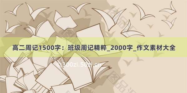 高二周记1500字：班级周记精粹_2000字_作文素材大全