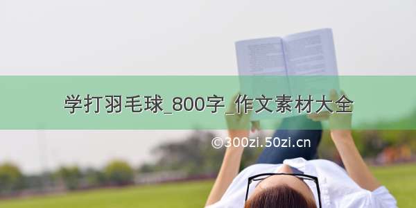 学打羽毛球_800字_作文素材大全