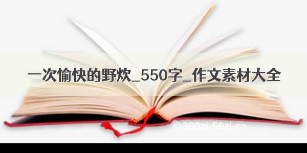 一次愉快的野炊_550字_作文素材大全