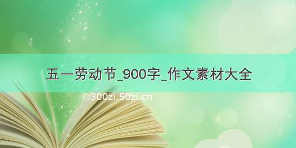 五一劳动节_900字_作文素材大全