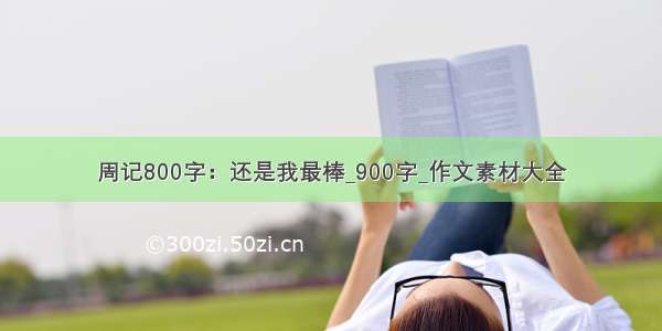 周记800字：还是我最棒_900字_作文素材大全