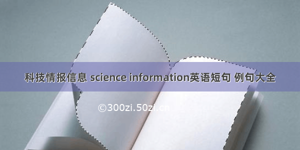 科技情报信息 science information英语短句 例句大全