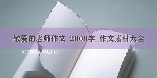 敬爱的老师作文_2000字_作文素材大全