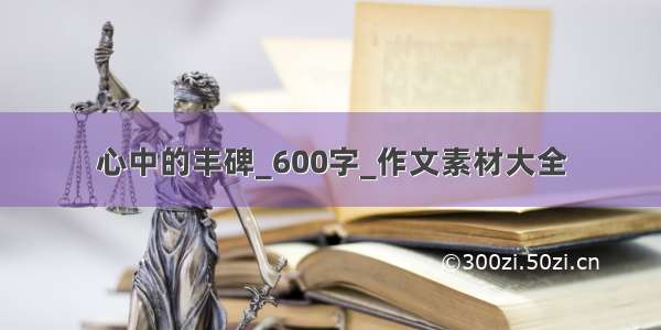 心中的丰碑_600字_作文素材大全