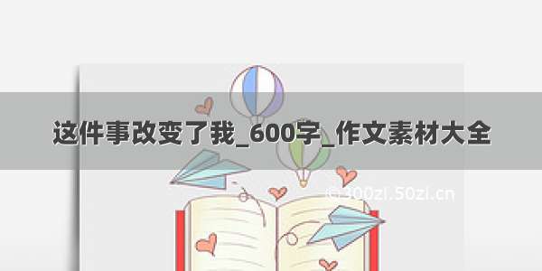 这件事改变了我_600字_作文素材大全