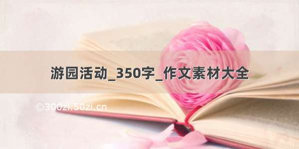 游园活动_350字_作文素材大全