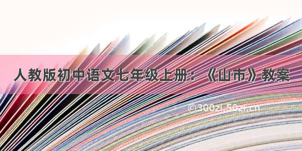 人教版初中语文七年级上册：《山市》教案