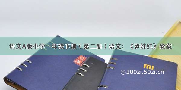 语文A版小学一年级下册（第二册）语文：《笋娃娃》教案