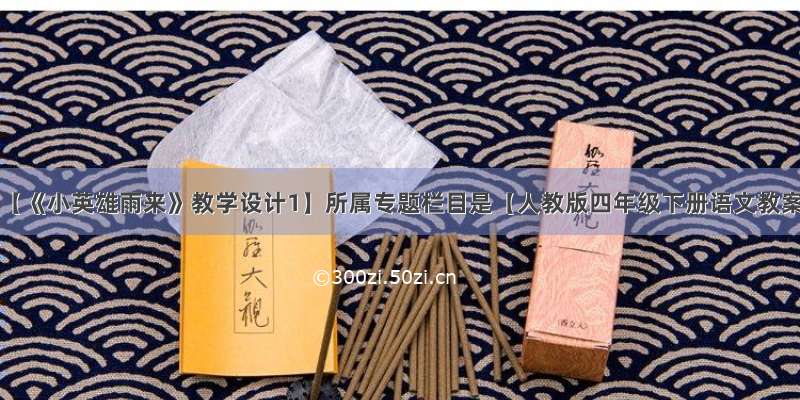 本文【《小英雄雨来》教学设计1】所属专题栏目是【人教版四年级下册语文教案】