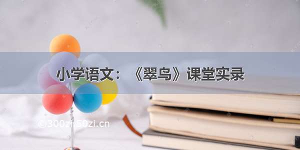 小学语文：《翠鸟》课堂实录