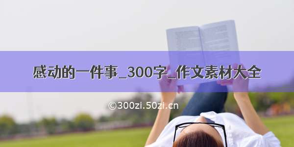 感动的一件事_300字_作文素材大全