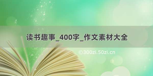 读书趣事_400字_作文素材大全