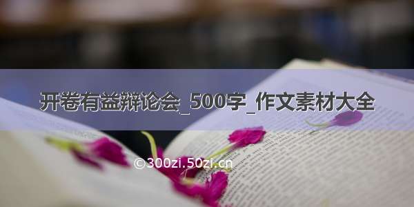 开卷有益辩论会_500字_作文素材大全