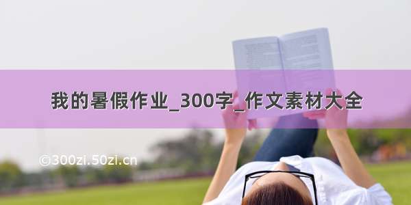 我的暑假作业_300字_作文素材大全