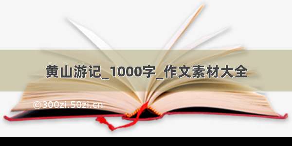 黄山游记_1000字_作文素材大全