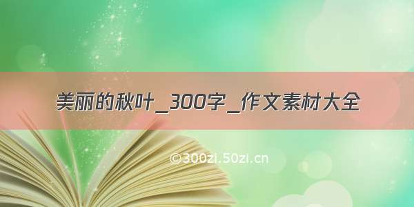 美丽的秋叶_300字_作文素材大全