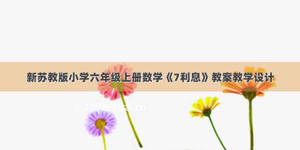 新苏教版小学六年级上册数学《7利息》教案教学设计