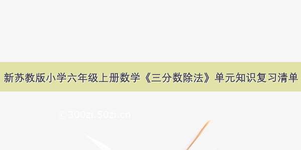 新苏教版小学六年级上册数学《三分数除法》单元知识复习清单