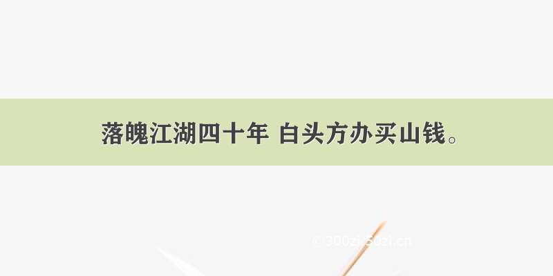 落魄江湖四十年 白头方办买山钱。