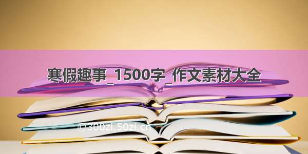 寒假趣事_1500字_作文素材大全