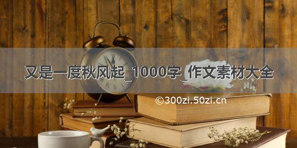 又是一度秋风起_1000字_作文素材大全