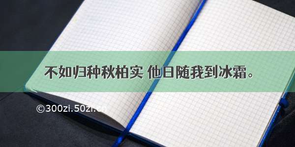 不如归种秋柏实 他日随我到冰霜。