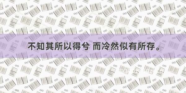 不知其所以得兮 而冷然似有所存。