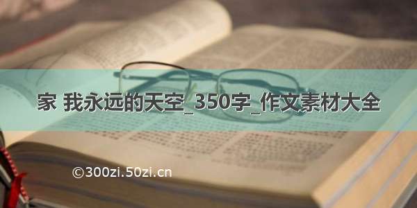 家 我永远的天空_350字_作文素材大全