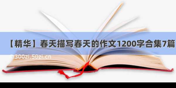 【精华】春天描写春天的作文1200字合集7篇