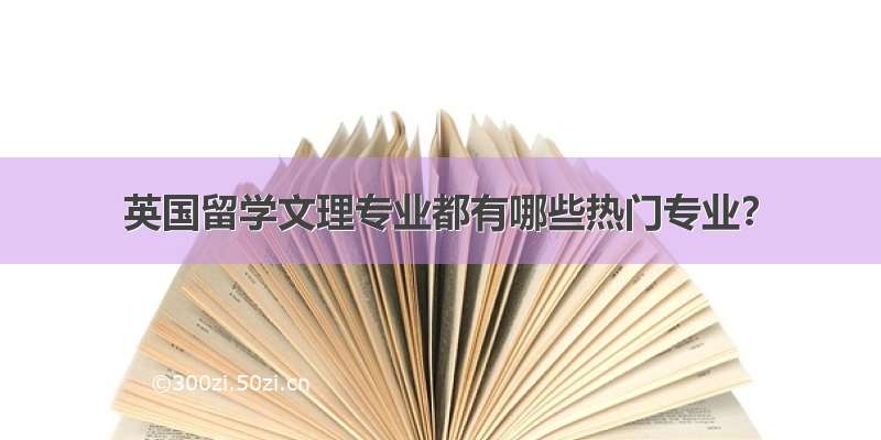 英国留学文理专业都有哪些热门专业？