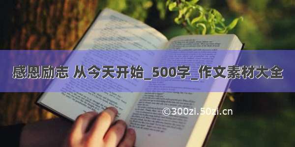 感恩励志 从今天开始_500字_作文素材大全