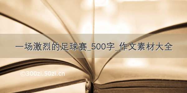 一场激烈的足球赛_500字_作文素材大全