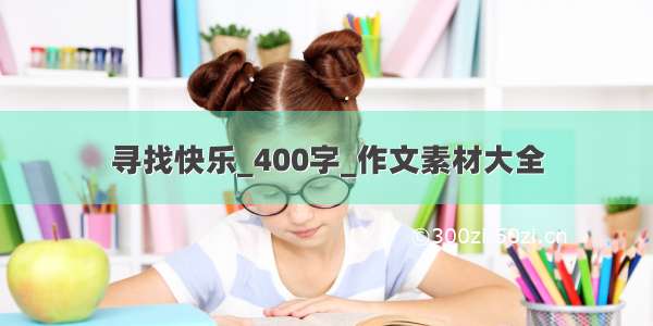 寻找快乐_400字_作文素材大全