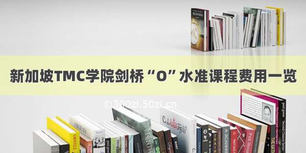 新加坡TMC学院剑桥“O”水准课程费用一览