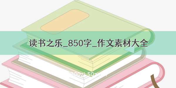 读书之乐_850字_作文素材大全