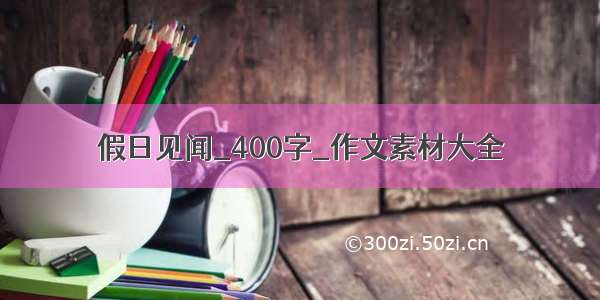 假日见闻_400字_作文素材大全