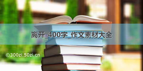 离开_400字_作文素材大全