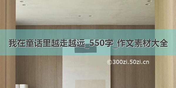 我在童话里越走越远_550字_作文素材大全