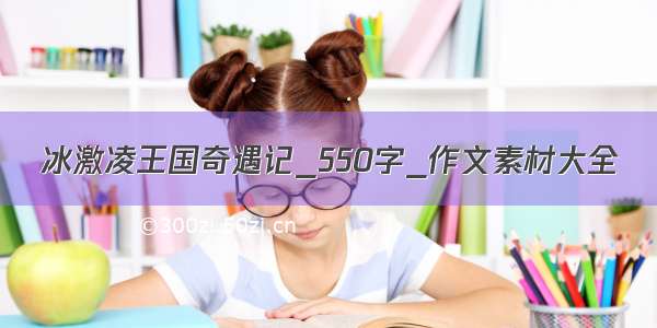 冰激凌王国奇遇记_550字_作文素材大全