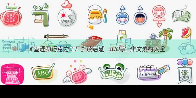 《查理和巧克力工厂》读后感_300字_作文素材大全