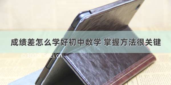 成绩差怎么学好初中数学 掌握方法很关键