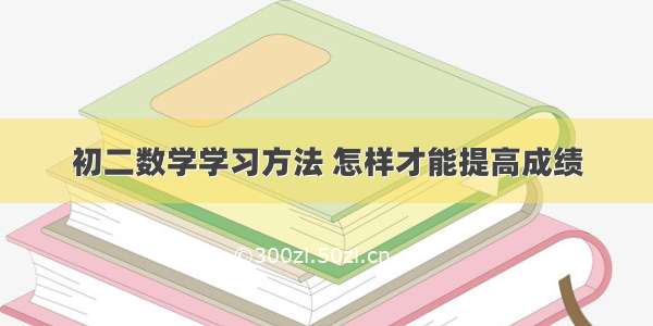 初二数学学习方法 怎样才能提高成绩