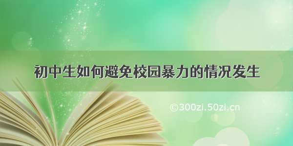 初中生如何避免校园暴力的情况发生