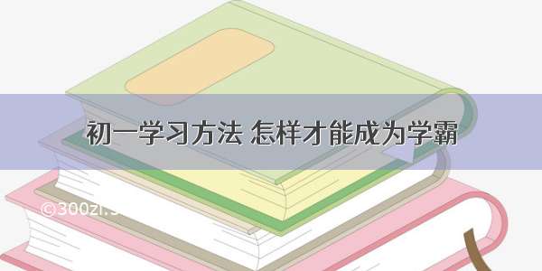 初一学习方法 怎样才能成为学霸