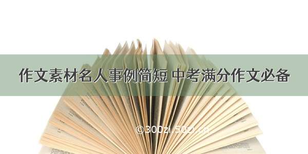 作文素材名人事例简短 中考满分作文必备