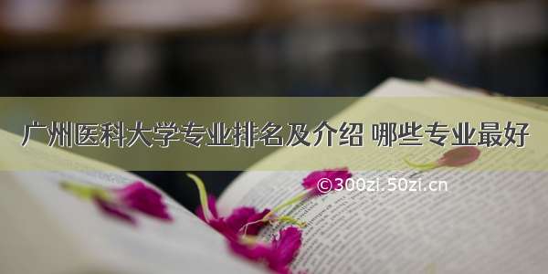 广州医科大学专业排名及介绍 哪些专业最好