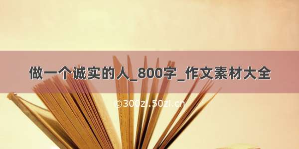 做一个诚实的人_800字_作文素材大全