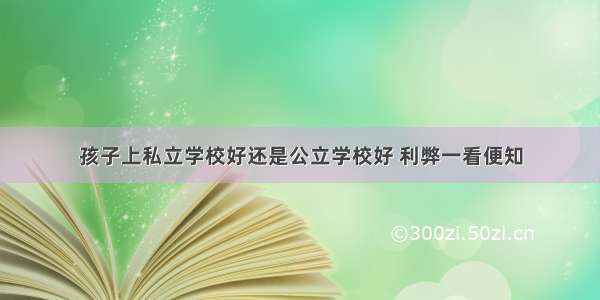 孩子上私立学校好还是公立学校好 利弊一看便知