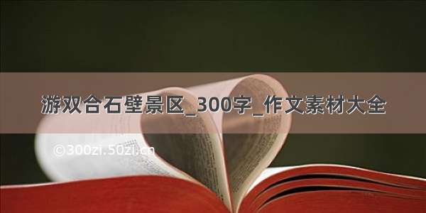 游双合石壁景区_300字_作文素材大全