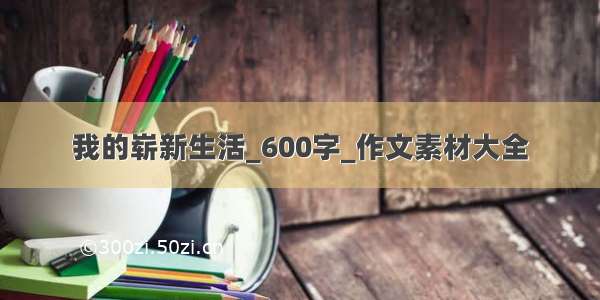 我的崭新生活_600字_作文素材大全